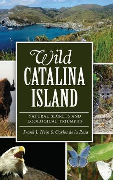 Wild Catalina Island: Natural Secrets and Ecological Triumphs by Frank J Hein 9781540221216