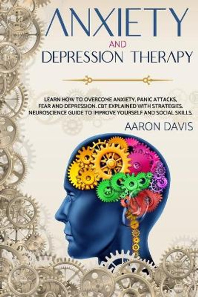 Anxiety and depression therapy: Learn how to overcome anxiety, panic attacks, fear and depression. CBT explained with strategies. Neuroscience guide to improve yourself and social skills. by Aaron Davis 9798687858915