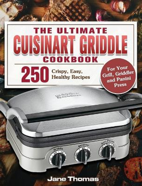 The Ultimate Cuisinart Griddle Cookbook: 250 Crispy, Easy, Healthy Recipes for Your Grill, Griddler and Panini Press by Jane Thomas 9781801247610