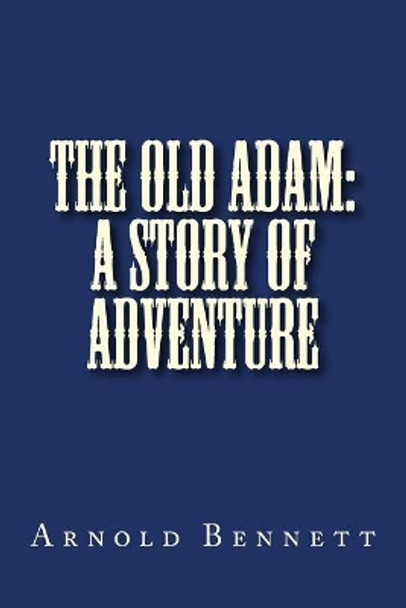 The Old Adam: A Story of Adventure by Arnold Bennett 9781725045033