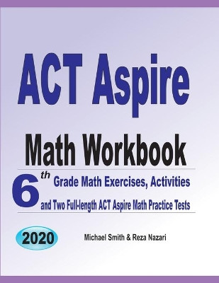 ACT Aspire Math Workbook: 6th Grade Math Exercises, Activities, and Two Full-Length ACT Aspire Math Practice Tests by Michael Smith 9781646126392