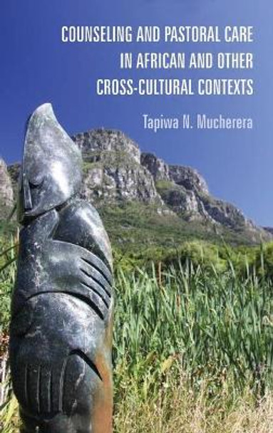 Counseling and Pastoral Care in African and Other Cross-Cultural Contexts by Tapiwa N Mucherera 9781498283458