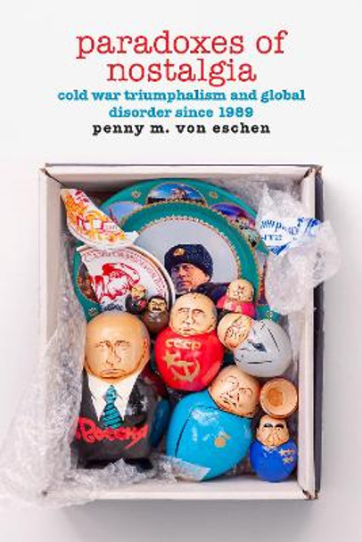 Paradoxes of Nostalgia: Cold War Triumphalism and Global Disorder since 1989 by Penny M. Von Eschen