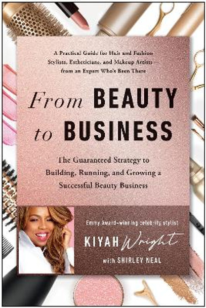 From Beauty to Business: The Guaranteed Strategy to Building, Running, and Growing a Successful Beauty Bu siness by Kiyah Wright