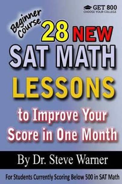 28 New SAT Math Lessons to Improve Your Score in One Month - Beginner Course: For Students Currently Scoring Below 500 in SAT Math by Steve Warner 9781523341849