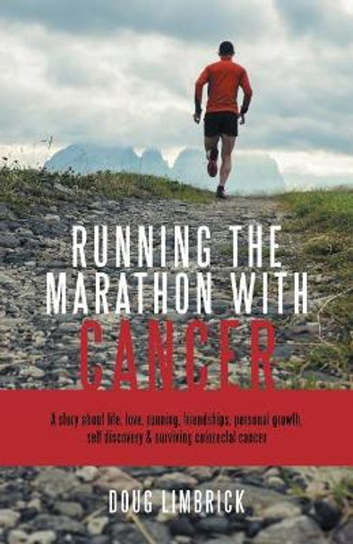 Running the Marathon with Cancer: A Story about Life, Love, Running, Friendships, Personal Growth, Self Discovery & Surviving Colorectal Cancer by Doug Limbrick 9781504307840