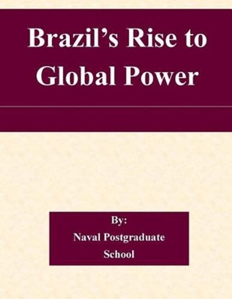 Brazil's Rise to Global Power by Naval Postgraduate School 9781505204780