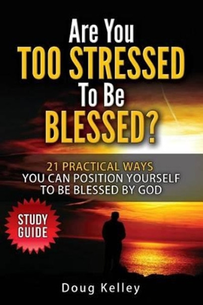 Are You Too Stressed to be Blessed?: Study Guide by Doug Kelley 9781523234141