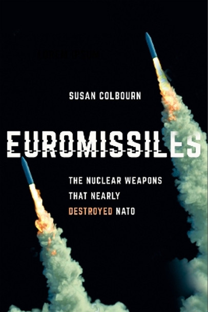 Euromissiles: The Nuclear Weapons That Nearly Destroyed NATO by Susan Colbourn 9781501766022