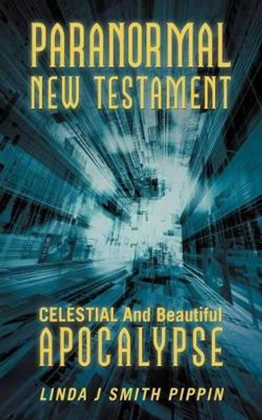 Paranormal New Testament: Celestial and Beautiful Apocalypse by Linda J Smith Pippin 9781475971545