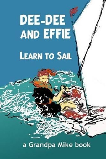 Dee-Dee and Effie Learn to Sail: Boat Handling and Seamanship Lessons from an Old Salt by Grandpa Mike 9781532749759