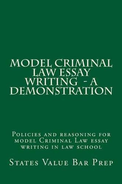 Model Criminal Law Essay Writing - A Demonstration: Policies and reasoning for model Criminal Law essay writing in law school by States Value Bar Prep 9781532963858