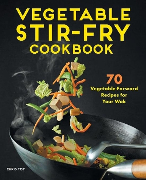 Vegetable Stir-Fry Cookbook: 70 Vegetable-Forward Recipes for Your Wok by Chris Toy 9781648767012