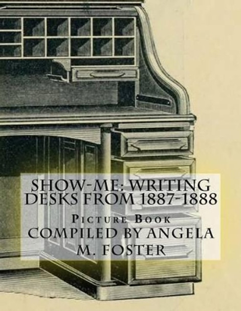 Show-Me: Writing Desks from 1887-1888 (Picture Book) by Angela M Foster 9781523233946