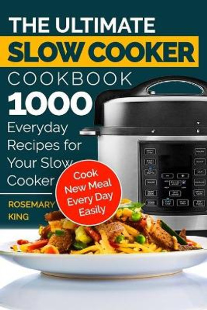 The Ultimate Slow Cooker Cookbook: 1000 Everyday Recipes for Your Slow Cooker. Cook New Meal Every Day Easily by Rosemary King 9798612597544