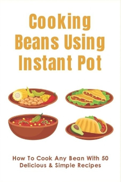 Cooking Beans Using Instant Pot: How To Cook Any Bean With 50 Delicious & Simple Recipes: How To Cook Dried Beans by Hildred Womeldorff 9798452259862