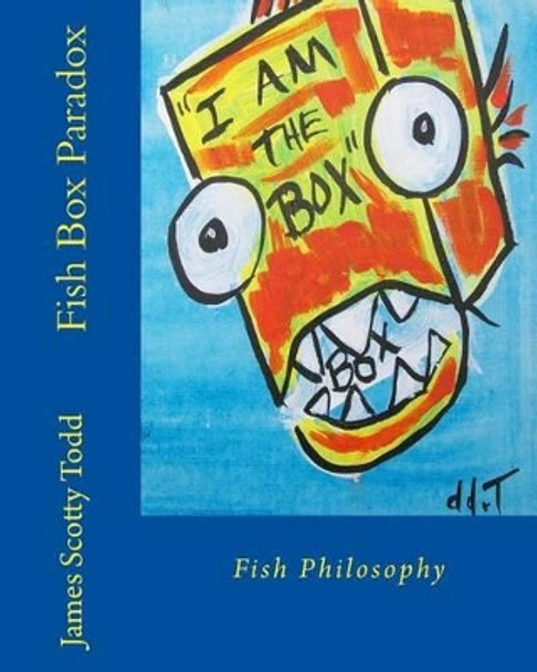Fish Box Paradox: Fish Philosophy by James Scotty Todd 9781494310691