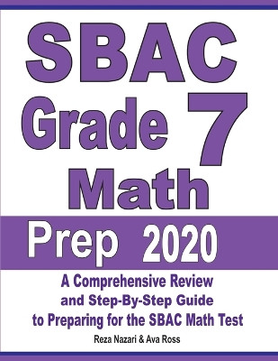 SBAC Grade 7 Math Prep 2020: A Comprehensive Review and Step-By-Step Guide to Preparing for the SBAC Math Test by Reza Nazari 9781646121649