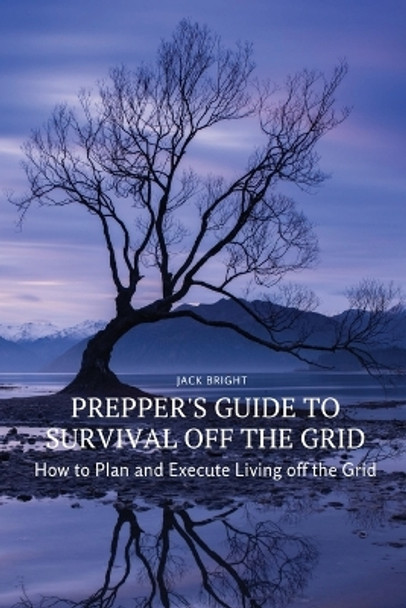 Prepper's Guide to Survival Off the Grid: How to Plan and Execute Living off the Grid by Jack Bright 9788367314213