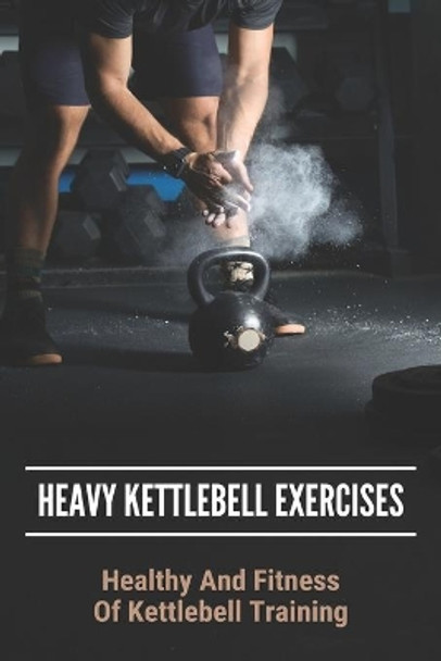 Heavy Kettlebell Exercises: Healthy And Fitness Of Kettlebell Training: Beginner Kettlebell Exercises by Felipe McKen 9798745053726