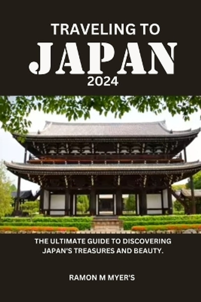 Traveling to Japan 2024: The ultimate guide to discovering Japan's treasures and beauty. by Ramon M Myer's 9798876778222