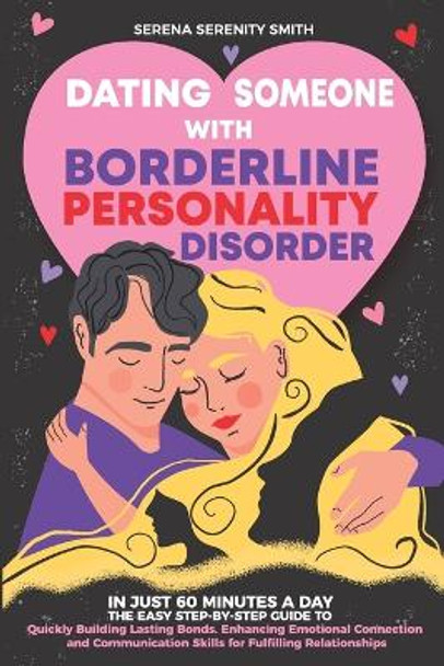 Dating Someone with Borderline Personality Disorder: In Just 60 Minutes a Day: The Easy Step-By-Step Guide to Quickly Building Lasting Bonds by Serena Serenity Smith 9798879446272