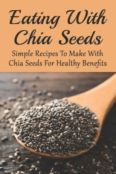 Eating With Chia Seeds: Simple Recipes To Make With Chia Seeds For Healthy Benefits: Traditional Chia Seed Recipes by Nigel Bouquin 9798531925541