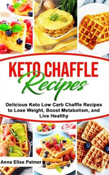 Keto Chaffle Recipes: Delicious Keto Low Carb Chaffle Recipes to Lose Weight, Boost Metabolism, and Live Healthy by Anna Elise Palmer 9798642930014