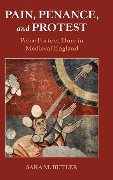 Pain, Penance, and Protest: Peine Forte et Dure in Medieval England by Sara M. Butler