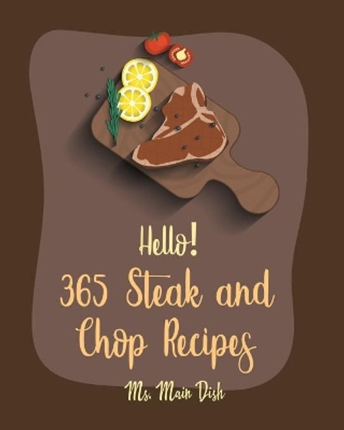 Hello! 365 Steak and Chop Recipes: Best Steak and Chop Cookbook Ever For Beginners [Book 1] by MS Main Dish 9798620926589