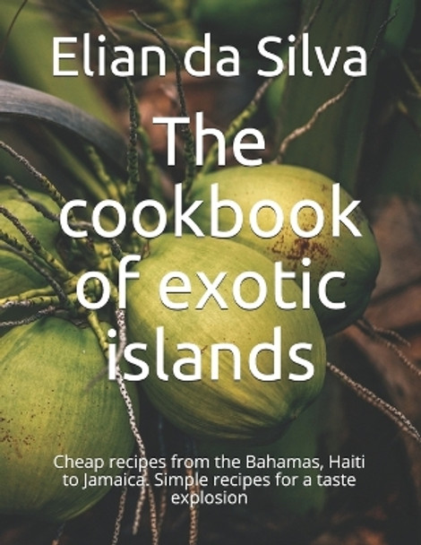 The cookbook of exotic islands: Cheap recipes from the Bahamas, Haiti to Jamaica. Simple recipes for a taste explosion by Neo Persaud 9798549957176