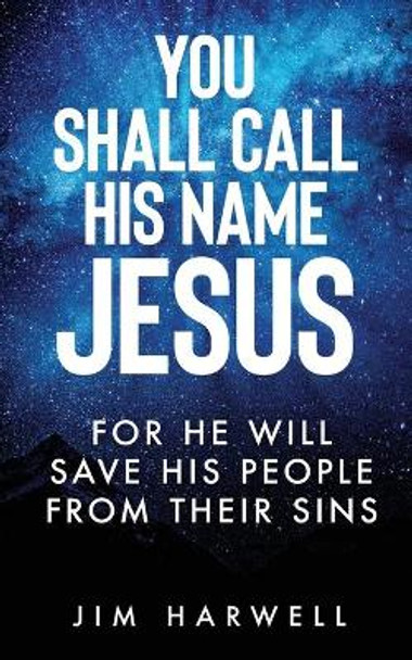 You Shall Call His Name Jesus: For He Will Save His People from their Sins by Jim Harwell 9798644317639