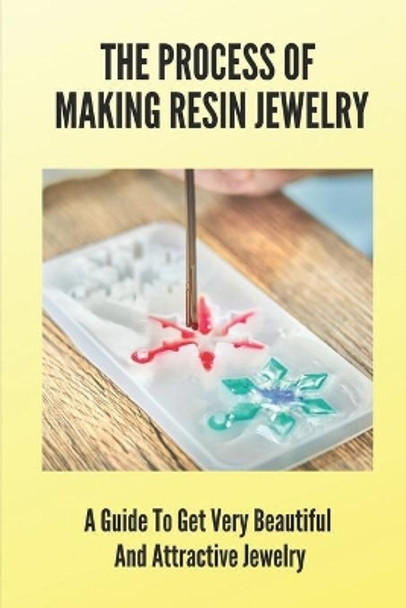 The Process Of Making Resin Jewelry: A Guide To Get Very Beautiful And Attractive Jewelry: Resin Jewelry Tutorial by Jordon Berling 9798463621016