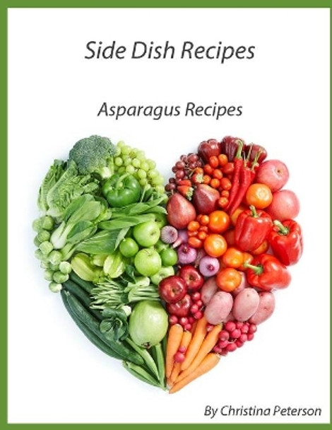 Side Dish Recipes Asparagus Recipes: 29 Different recipes, With: Cheese, Bacon, Casserole, Potato, Ham, Eggs, Spaghetti, Sesame Seeds, Mushrooms by Christina Peterson 9798571041423