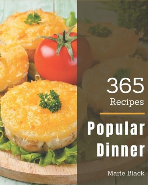 365 Popular Dinner Recipes: Dinner Cookbook - Your Best Friend Forever by Marie Black 9798567596067