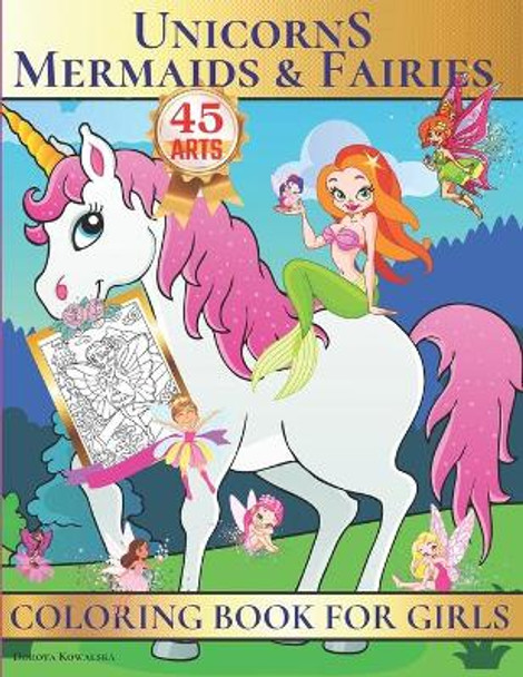 Unicorns, Mermaids & Fairies Coloring Book for Girls: Unique Fantasy and Fairytale Coloring Book for Girls,45 Cute Designs, Perfect Gift Idea For The Holidays! by Dorota Kowalska 9798577798895
