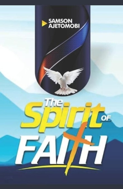 The Spirit of FAITH by Samson Ajetomobi 9798598838440