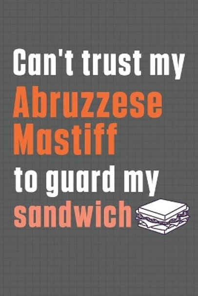 Can't trust my Abruzzese Mastiff to guard my sandwich: For Abruzzese Mastiff Dog Breed Fans by Wowpooch Press 9798606997749