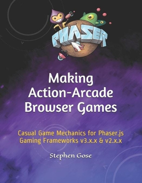 Making Action-Arcade Browser Games: Casual Game Mechanics for Phaser.js Gaming Frameworks v3.x.x & v2.x.x by Stephen Gose 9798609359001