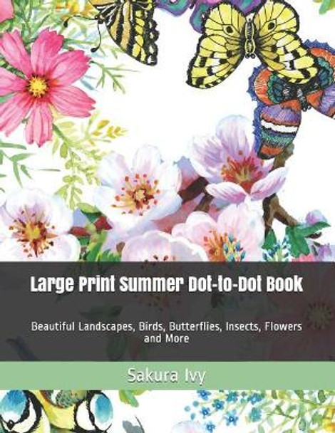 Large Print Summer Dot-to-Dot Book: Beautiful Landscapes, Birds, Butterflies, Insects, Flowers and More by Sakura Ivy 9781099723544