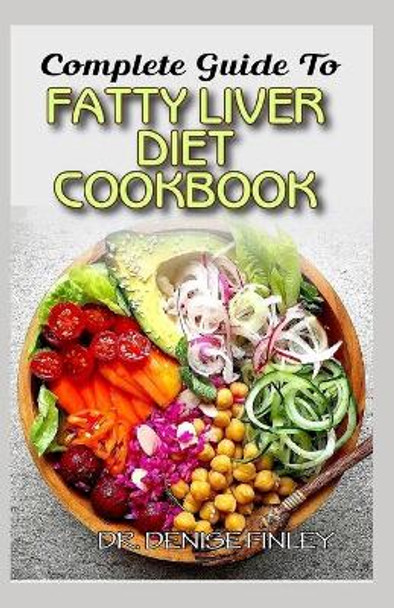 Complete Guide To Fatty Liver Diet Cookbook: Homemade, Quick and Easy Recipes and meal plans on Liver performance boosting foods to keep your Liver safe and healthy! by Dr Denise Finley 9798639664717
