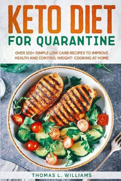 Keto Diet for Quarantine: Over 100+ Simple Low Carb Recipes to Improve Health and Control Weight - Cooking at Home by Thomas L Williams 9798635890813