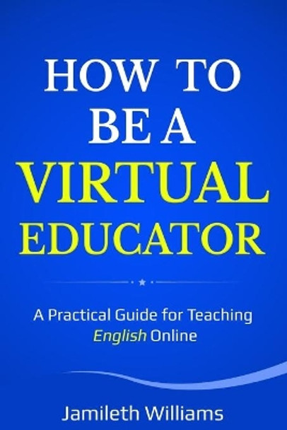 How To Be A Virtual Educator: A Practical Guide for Teaching English Online by Jamileth Williams 9798631448360