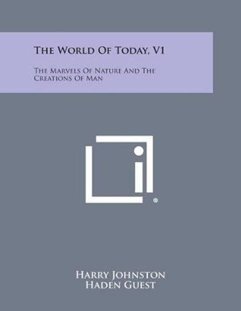 The World of Today, V1: The Marvels of Nature and the Creations of Man by Harry Johnston 9781494123796