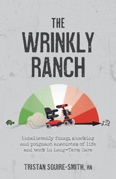 The Wrinkly Ranch: Unbelievably funny, shocking and poignant anecdotes of life and work in Long-Term Care by Tristan Squire-Smith 9781039119970