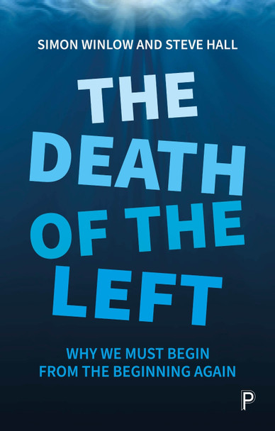 The Death of the Left: Why We Must Begin from the Beginning Again Simon Winlow (Northumbria University) 9781447354154