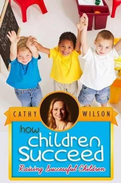 How Children Succeed: Raising Successful Children by Cathy Wilson 9781503262171