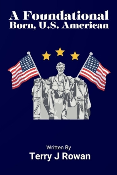 A Foundational Born, U.S. American by Terry J Rowan 9798218347031