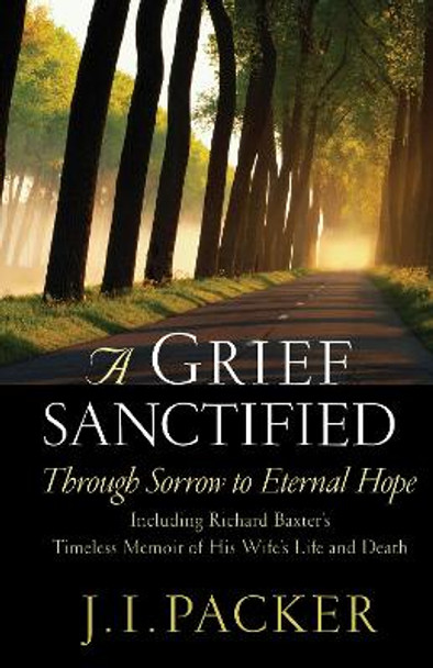 A Grief Sanctified: Through Sorrow to Eternal Hope by J. I. Packer 9781581344400
