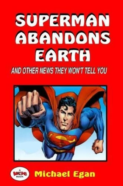 Superman Abandons Earth: And Other News They Won't Tell You by Michael Egan 9781522904182